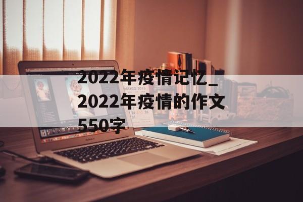 2022年疫情记忆_2022年疫情的作文550字